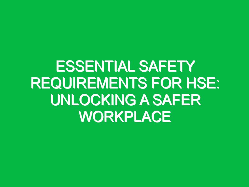 Essential Safety Requirements for HSE: Unlocking a Safer Workplace