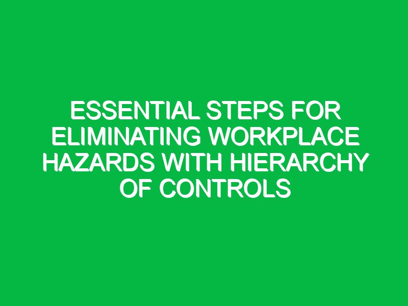 Essential Steps for Eliminating Workplace Hazards with Hierarchy of Controls