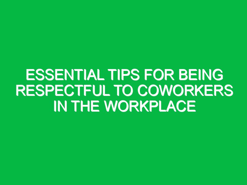 Essential Tips for Being Respectful to Coworkers in the Workplace