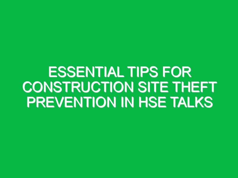 Essential Tips for Construction Site Theft Prevention in HSE Talks