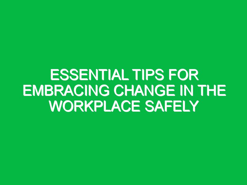 Essential Tips for Embracing Change in the Workplace Safely