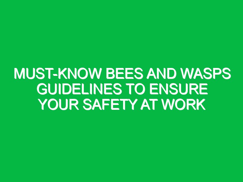 Must-Know Bees and Wasps Guidelines to Ensure Your Safety at Work