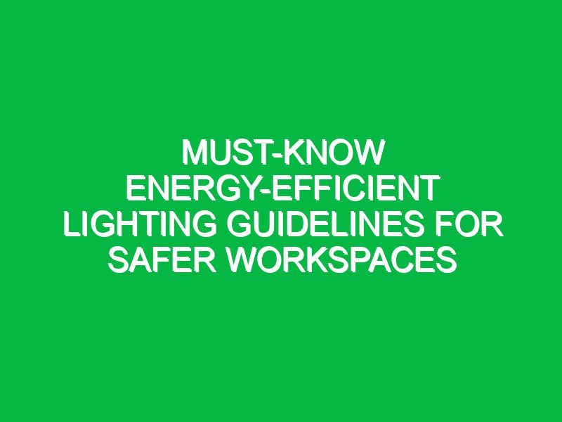 Must-Know Energy-Efficient Lighting Guidelines for Safer Workspaces
