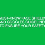 Must-Know Face Shields and Goggles Guidelines to Ensure Your Safety