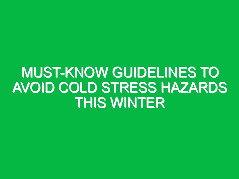 Must-Know Guidelines to Avoid Cold Stress Hazards This Winter
