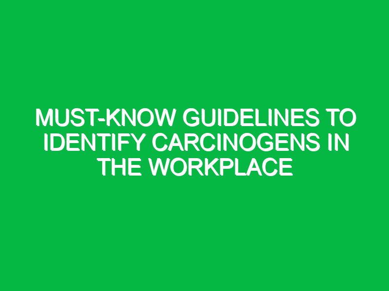 Must-Know Guidelines to Identify Carcinogens in the Workplace