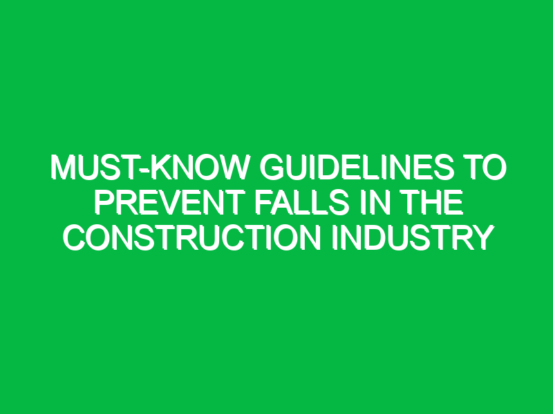 Must-Know Guidelines to Prevent Falls in the Construction Industry