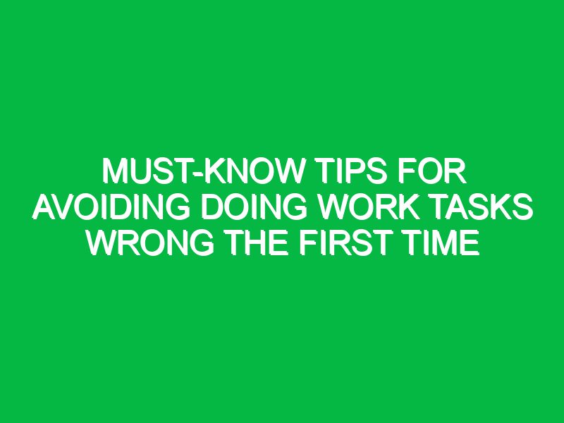 Must-Know Tips for Avoiding Doing Work Tasks Wrong the First Time