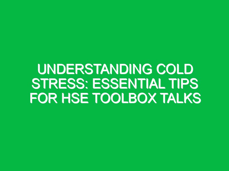 Understanding Cold Stress: Essential Tips for HSE Toolbox Talks