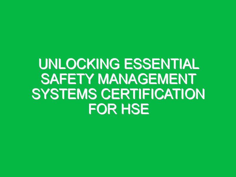Unlocking Essential Safety Management Systems Certification for HSE
