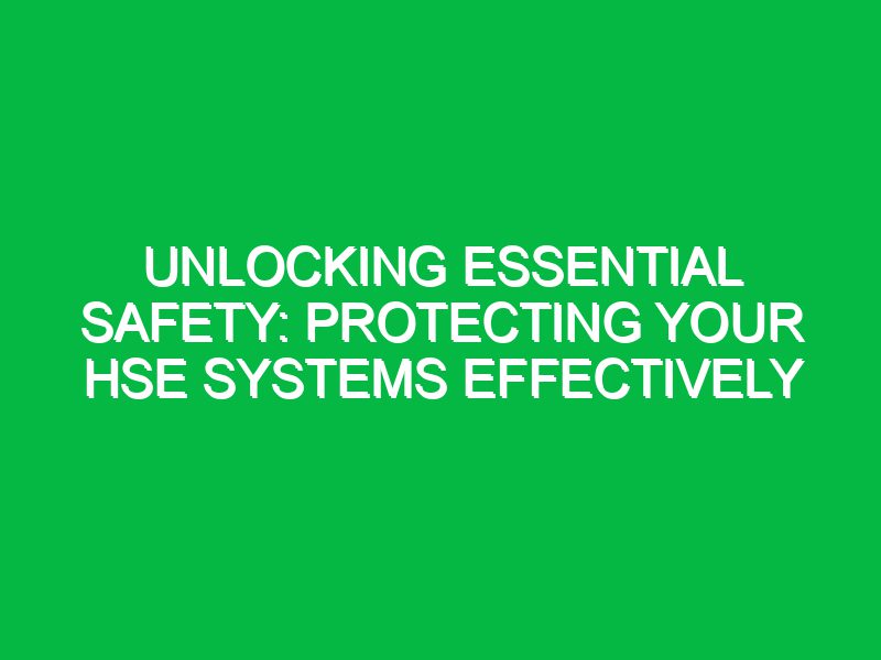 Unlocking Essential Safety: Protecting Your HSE Systems Effectively