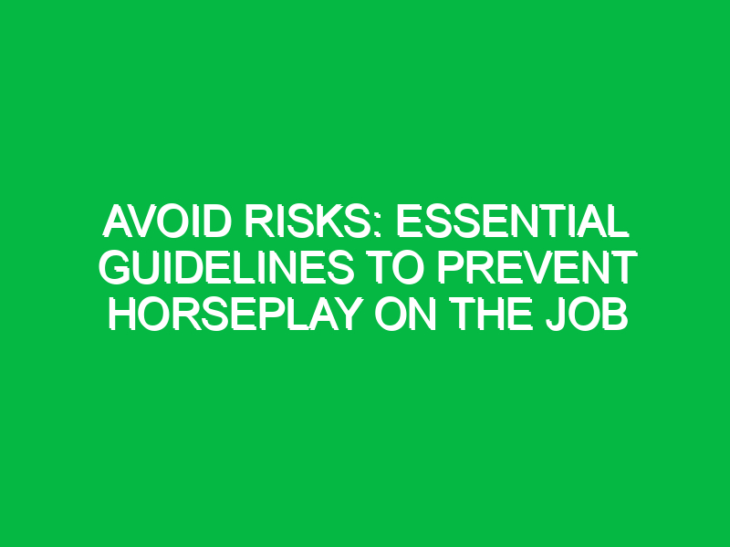 Avoid Risks: Essential Guidelines to Prevent Horseplay on the Job