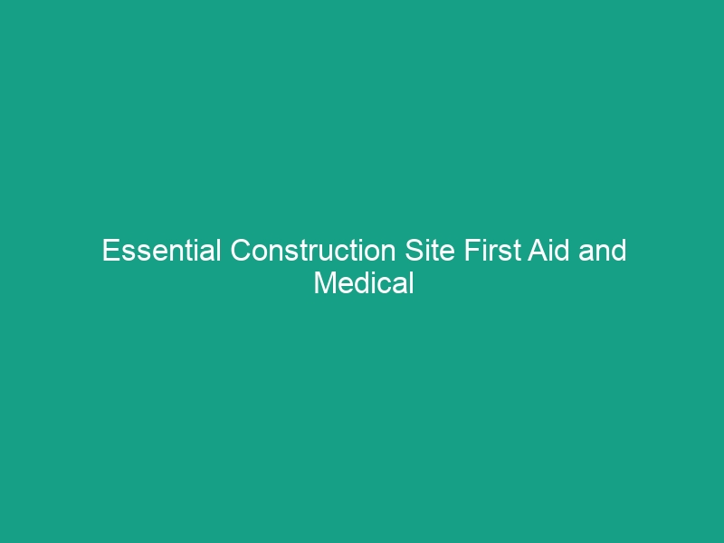 Essential Construction Site First Aid and Medical Facilities Guidelines