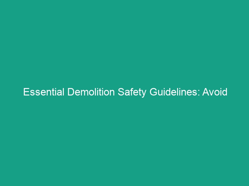 Essential Demolition Safety Guidelines: Avoid These Critical Risks!