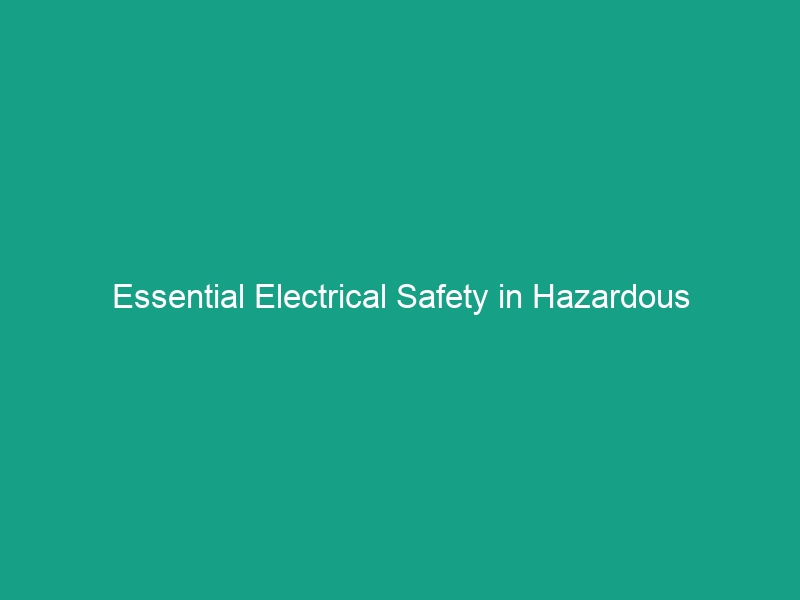 Essential Electrical Safety in Hazardous Environments: Avoid Critical Risks