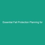 Essential Fall Protection Planning for Construction Sites: Avoid Critical Risks