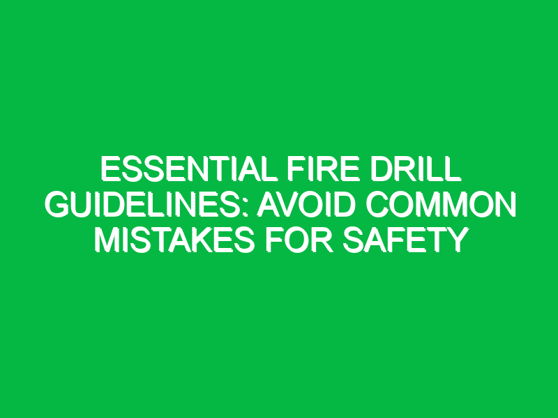 Essential Fire Drill Guidelines: Avoid Common Mistakes for Safety