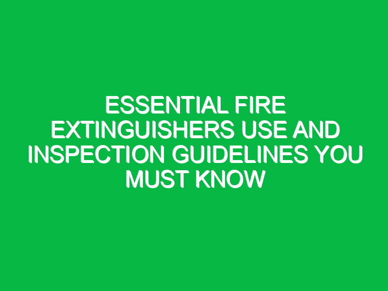 Essential Fire Extinguishers Use and Inspection Guidelines You Must Know