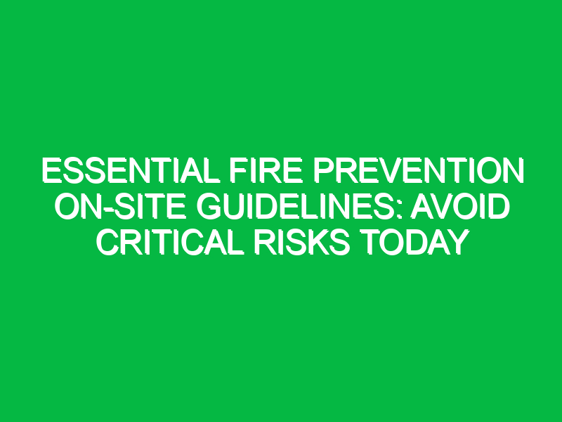 Essential Fire Prevention On-Site Guidelines: Avoid Critical Risks Today