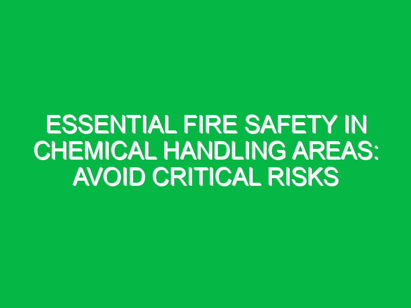 Essential Fire Safety in Chemical Handling Areas: Avoid Critical Risks