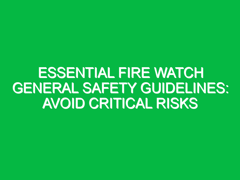 Essential Fire Watch General Safety Guidelines: Avoid Critical Risks