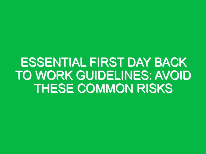 Essential First Day Back to Work Guidelines: Avoid These Common Risks