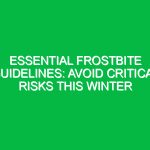Essential Frostbite Guidelines: Avoid Critical Risks This Winter