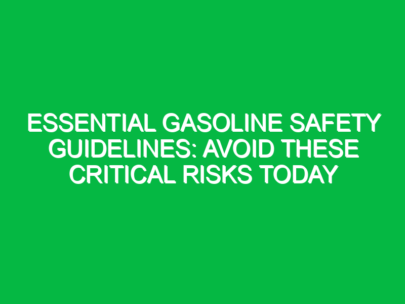 Essential Gasoline Safety Guidelines: Avoid These Critical Risks Today
