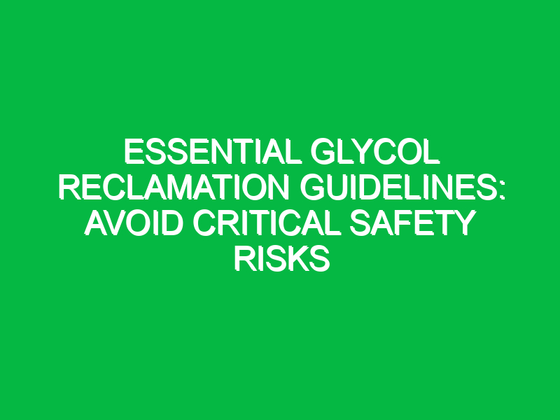Essential Glycol Reclamation Guidelines: Avoid Critical Safety Risks