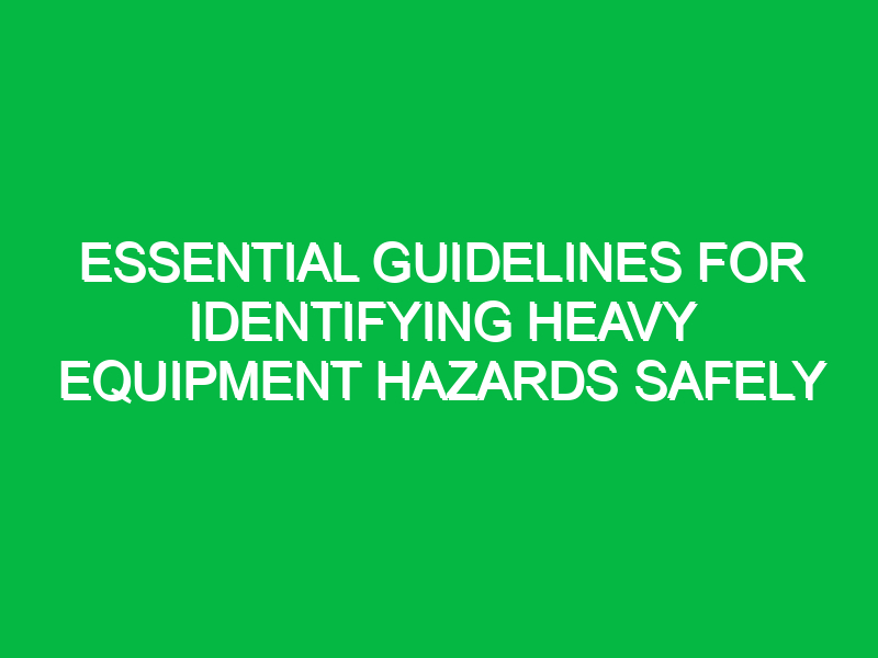 Essential Guidelines for Identifying Heavy Equipment Hazards Safely