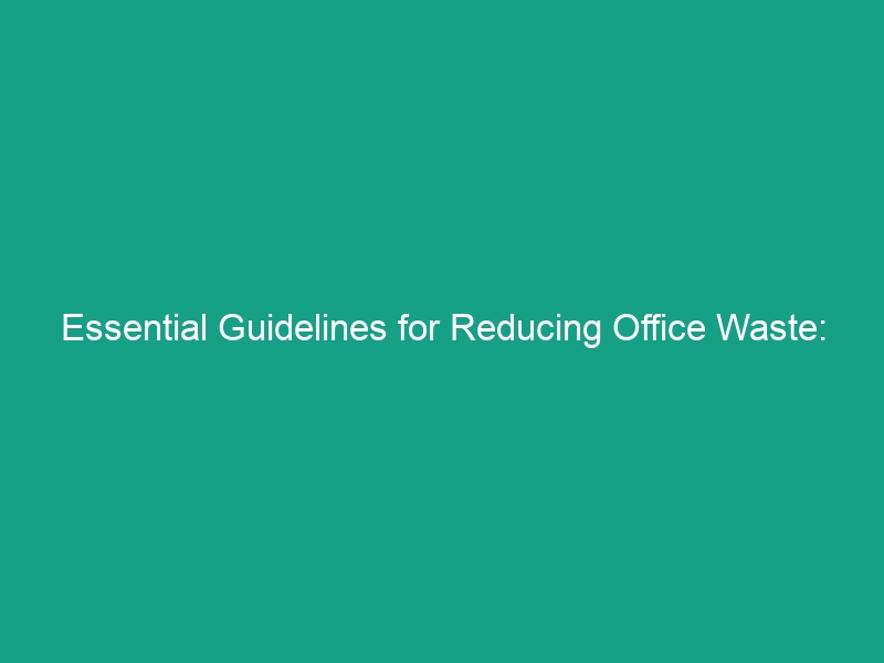 Essential Guidelines for Reducing Office Waste: Boost Efficiency Today!