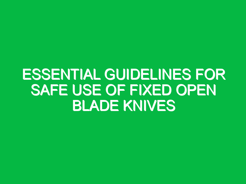 Essential Guidelines for Safe Use of Fixed Open Blade Knives