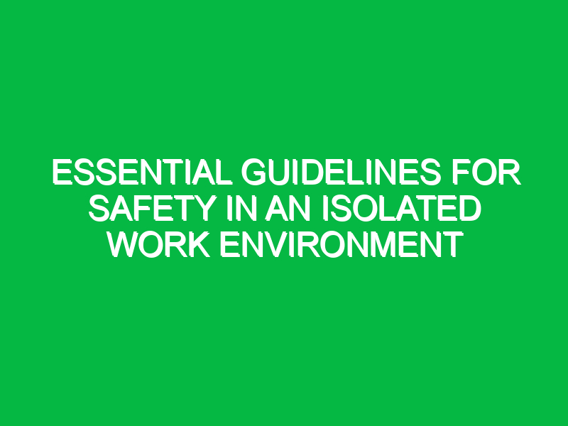 Essential Guidelines for Safety in an Isolated Work Environment