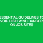 Essential Guidelines to Avoid High Wind Dangers on Job Sites
