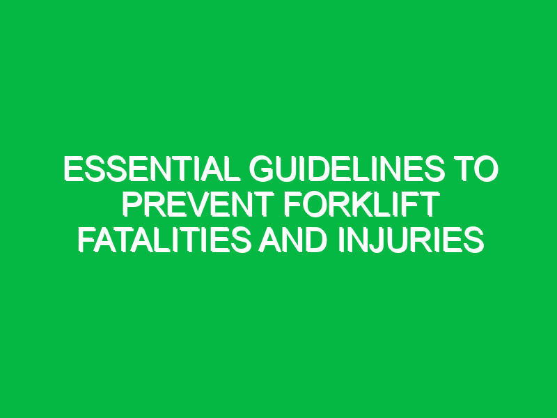 Essential Guidelines to Prevent Forklift Fatalities and Injuries