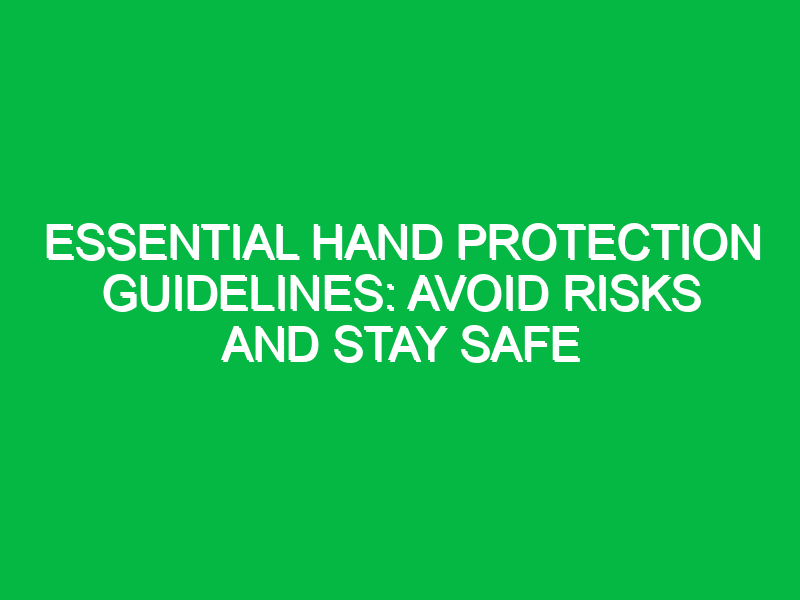 Essential Hand Protection Guidelines: Avoid Risks and Stay Safe