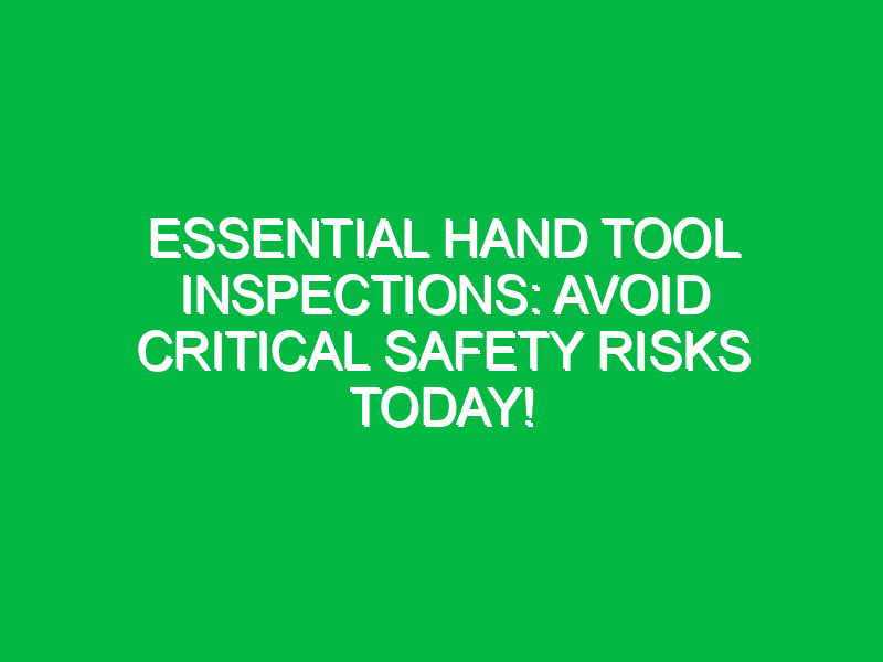 Essential Hand Tool Inspections: Avoid Critical Safety Risks Today!