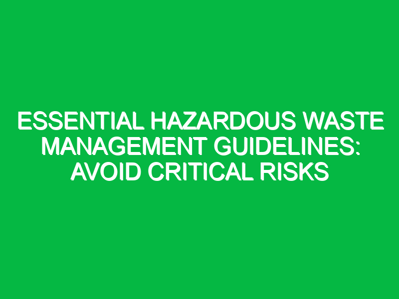 Essential Hazardous Waste Management Guidelines: Avoid Critical Risks
