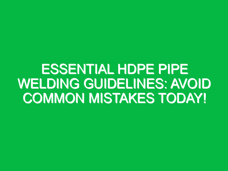 Essential HDPE Pipe Welding Guidelines: Avoid Common Mistakes Today!