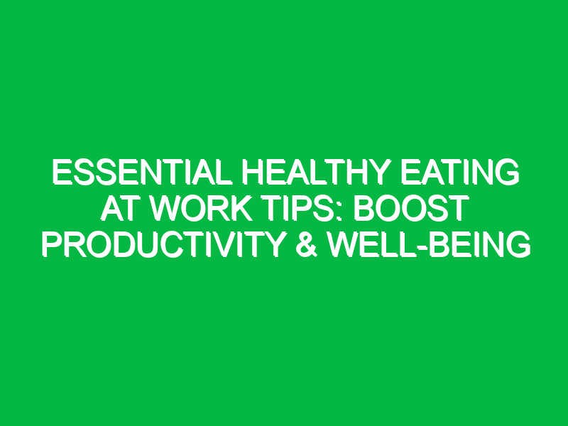 Essential Healthy Eating at Work Tips: Boost Productivity & Well-Being