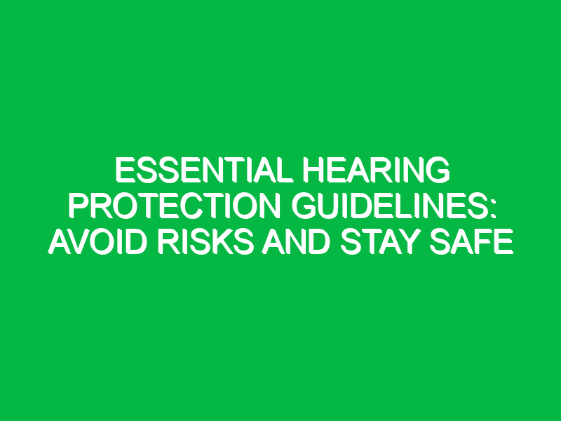 Essential Hearing Protection Guidelines: Avoid Risks and Stay Safe