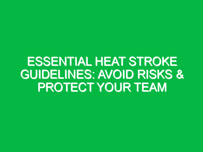 Essential Heat Stroke Guidelines: Avoid Risks & Protect Your Team