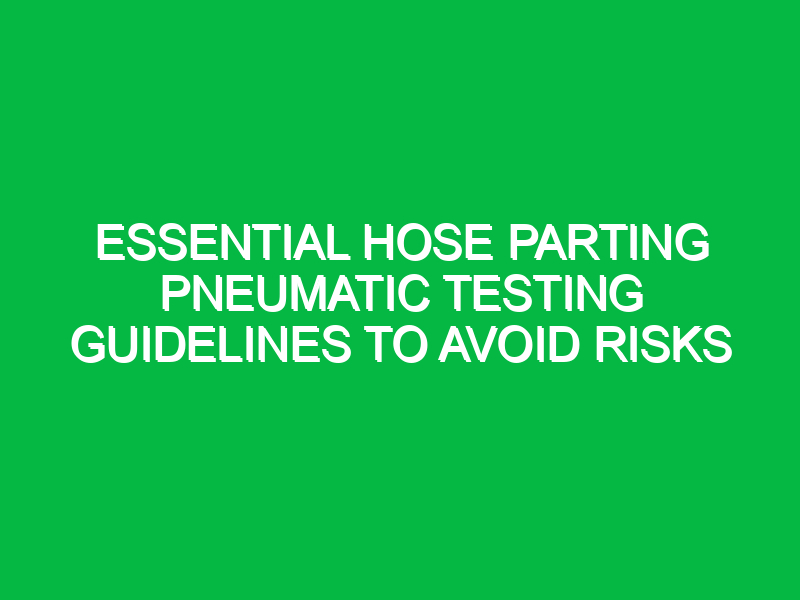 Essential Hose Parting Pneumatic Testing Guidelines to Avoid Risks