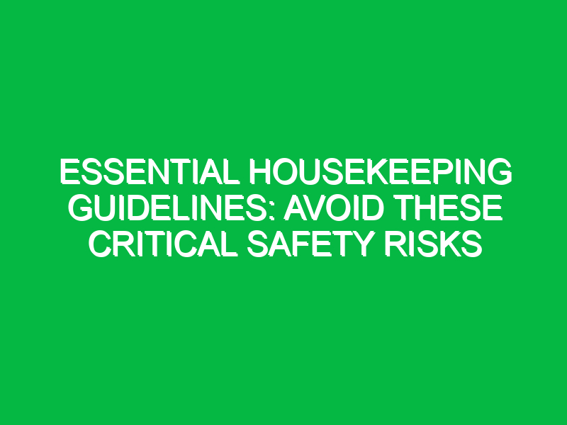 Essential Housekeeping Guidelines: Avoid These Critical Safety Risks