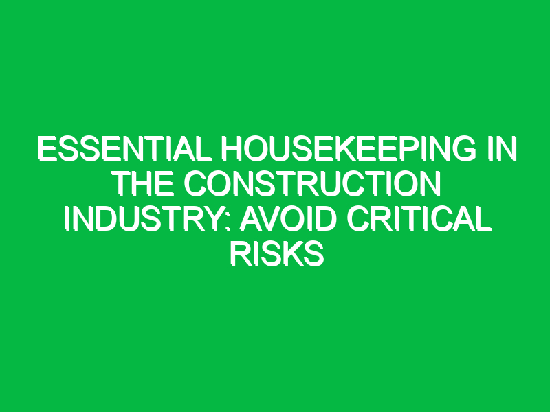 Essential Housekeeping in the Construction Industry: Avoid Critical Risks