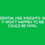 Essential HSE Insights: Why It Won’t Happen to Me Could Be Fatal