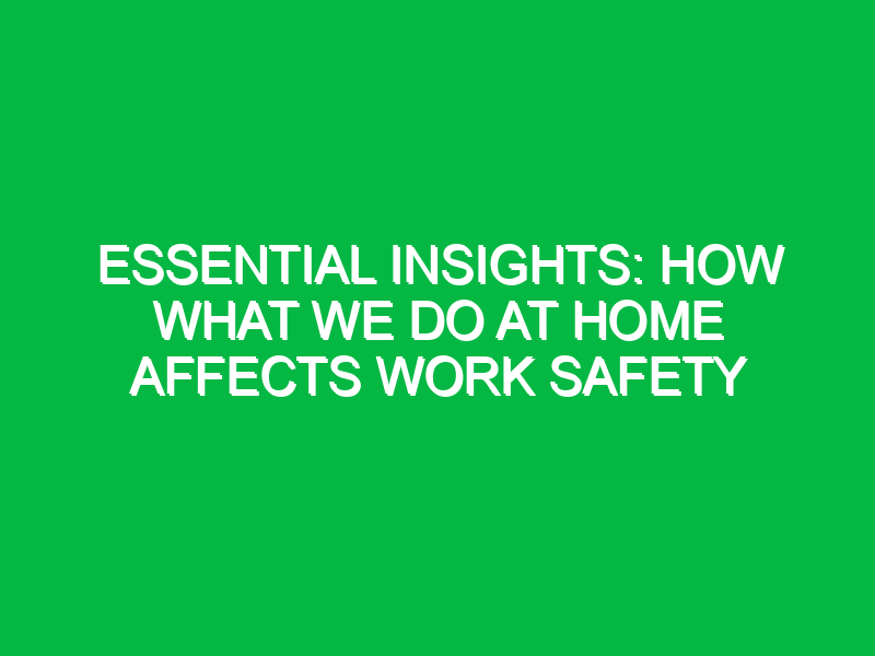 Essential Insights: How What We Do at Home Affects Work Safety
