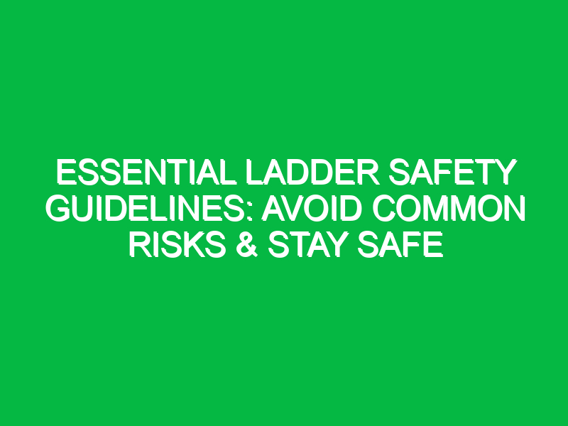 Essential Ladder Safety Guidelines: Avoid Common Risks & Stay Safe