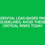 Essential Lead-Based Paint Guidelines: Avoid These Critical Risks Today