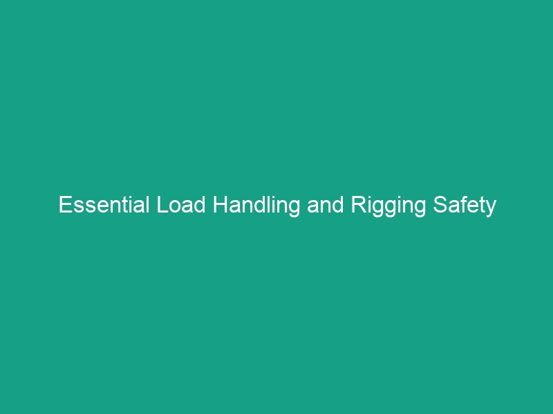 Essential Load Handling and Rigging Safety Guidelines: Avoid Common Risks